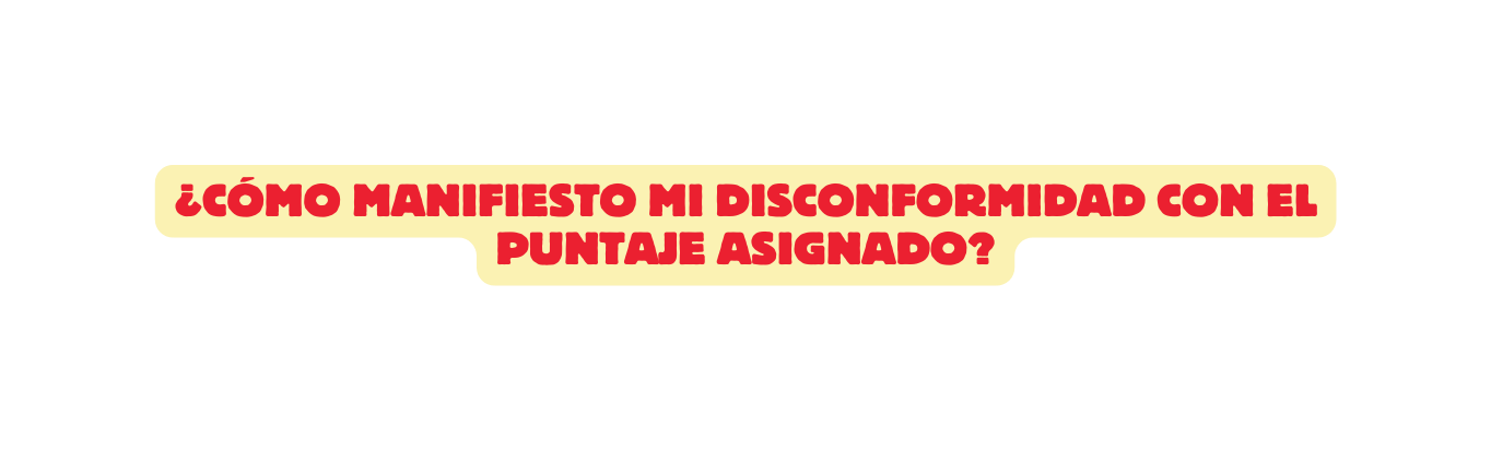 Cómo manifiesto mi disconformidad con el puntaje asignado