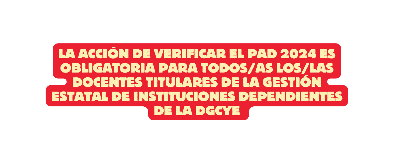 La acción de verificar el PAD 2024 es obligatoria para todos as los las docentes titulares de la gestión estatal de instituciones dependientes de la DGCYE